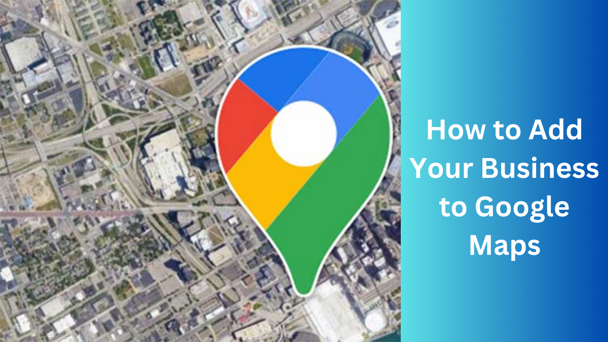 How to Add Your Business to Google Maps